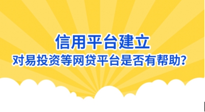 信用平臺建立 對易投資等網(wǎng)貸平臺是否有幫助？